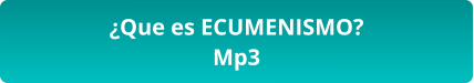 ¿Que es ECUMENISMO? Mp3