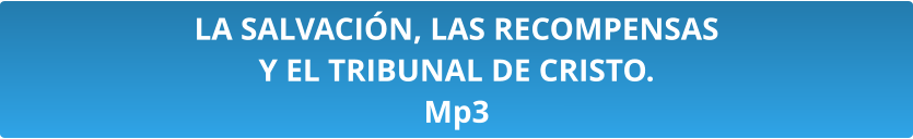 LA SALVACIÓN, LAS RECOMPENSAS  Y EL TRIBUNAL DE CRISTO. Mp3